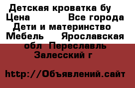 Детская кроватка бу  › Цена ­ 4 000 - Все города Дети и материнство » Мебель   . Ярославская обл.,Переславль-Залесский г.